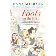 Fools on the Hill The Hooligans, Saboteurs, Conspiracy Theorists, and Dunces Who Burned Down the House by Milbank, Dana, 9780316570923