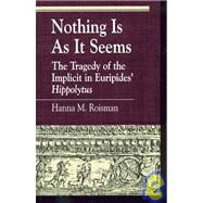 Nothing Is as It Seems The Tragedy of the Implicit in Euripides' Hippolytus by Roisman, Hanna M., 9780847690923