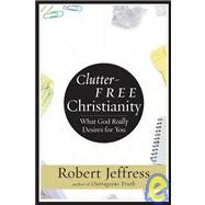 Clutter-Free Christianity What God Really Desires for You by JEFFRESS, ROBERT, 9781400070923
