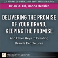 Delivering the Promise of Your Brand, Keeping the Promise. . .and Other Keys to Creating Brands People Love: Keeping the Promise. . .and Other Keys to Creating Brands People Love by Till, Brian D.; Heckler, Donna D., 9780137060924