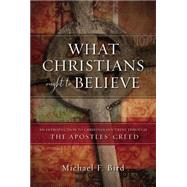 What Christians Ought to Believe by Bird, Michael F., 9780310520924