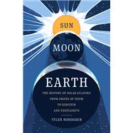 Sun Moon Earth The History of Solar Eclipses from Omens of Doom to Einstein and Exoplanets by Nordgren, Tyler, 9780465060924