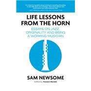 Life Lessons from the Horn Essays on Jazz, Originality and Being a Working Musician by Newsome, Sam, 9781682220924