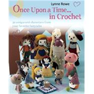 Once Upon a Time . . . in Crochet 30 Amigurumi Characters from Your Favorite Fairytales by Rowe, Lynne, 9781782210924