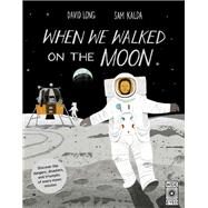 When We Walked on the Moon Discover the dangers, disasters, and triumphs of every moon mission by Long, David; Kalda, Sam, 9781786030924