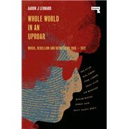 Whole World in an Uproar Music, Rebellion and Repression  1955-1972 by Leonard, Aaron, 9781914420924