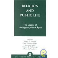 Religion and Public Life The Legacy of Monsignor John A. Ryan by Kennedy, Robert G.; Athans, Mary Christine, B.V.M.; Brady, Bernard V.; McDonough, William C.; Naughton, Michael J.; Beckley, Harlen; Hehir, J Bryan; Grant, Philip; Stebbins, J Michael; Pawlikowski, John T.; Finn, Daniel Rush; Lutz, David W.; Platts, M J.;, 9780761820925