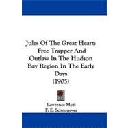 Jules of the Great Heart : Free Trapper and Outlaw in the Hudson Bay Region in the Early Days (1905) by Mott, Lawrence; Schoonover, F. E., 9781104280925