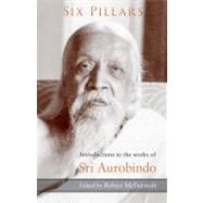 Six Pillars: Introduction to the Major Works of Sri Aurobindo by McDermott, Robert, 9781584200925