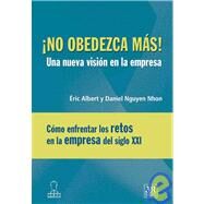 No obedezca mas, una nueva vision en la empresa/ Don't Obey Any More, a New Vision in the Company by Albert, Eric; Nhon, Daniel Nguyen, 9789583030925