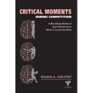 Critical Moments During Competition: A Mind-Body Model of Sport Performance When It Counts the Most by Carlstedt; Roland, 9781841690926