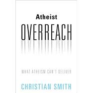 Atheist Overreach What Atheism Can't Deliver by Smith, Christian, 9780190880927