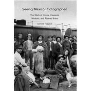Seeing Mexico Photographed : The Work of Horne, Casasola, Modotti, and Alvarez Bravo by Leonard Folgarait, 9780300140927