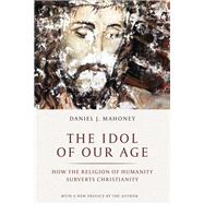 The Idol of Our Age by Mahoney, Daniel J.; Manent, Pierre, 9781641770927