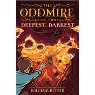 The Oddmire, Book 3: Deepest, Darkest by Ritter, William, 9781643750927