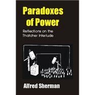 Paradoxes of Power : Reflections on the Thatcher Interlude by Sherman, Alfred; Garnett, Mark, 9781845400927