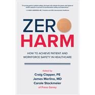Zero Harm: How to Achieve Patient and Workforce Safety in Healthcare by Clapper, Craig; Merlino, James; Stockmeier, Carole, 9781260440928