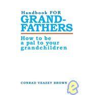 Handbook for Grandfathers : How to Be a Pal to Your Grandchildren by Brown, Conrad, 9780595010929