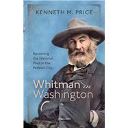 Whitman in Washington Becoming the National Poet in the Federal City by Price, Kenneth M., 9780198840930