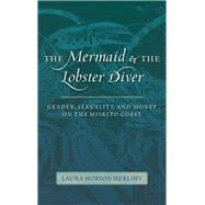 The Mermaid and the Lobster Diver: Gender, Sexuality, and Money on the Miskito Coast by Herlihy, Laura Hobson, 9780826350930