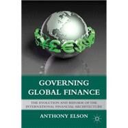 Governing Global Finance The Evolution and Reform of the International Financial Architecture by Elson, Anthony, 9781137280930