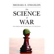 The Science of War: Defense Budgeting, Military Technology, Logistics, and Combat Outcomes by O'Hanlon, Michael E., 9781400830930