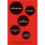 Anthropology, Ecology, and Anarchism A Brian Morris Reader by Morris, Brian; Marshall, Peter, 9781604860931