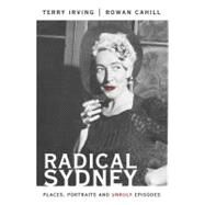 Radical Sydney Places, Portraits and Unruly Episodes by Cahill, Rowan; Irving, Terry, 9781742230931