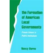 The Formation of American Local Governments Private Values in Public Institutions by Burns, Nancy, 9780195090932