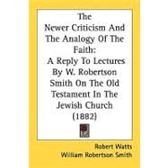 The Newer Criticism And The Analogy Of The Faith by Watts, Robert; Smith, William Robertson, 9780548830932