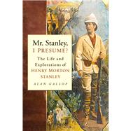 Mr. Stanley, I Presume? The Life and Explorations of Henry Morton Stanley by Gallop, Alan, 9780750930932