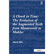 A Chord in Time: The Evolution of the Augmented Sixth from Monteverdi to Mahler by Ellis,Mark, 9781138250932