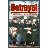 Betrayal A JFK Honor Guard Speaks by Clark, Hugh; Law, William Matson, 9781634240932