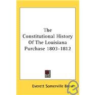 The Constitutional History of the Louisiana Purchase 1803-1812 by Brown, Everett Somerville, 9781428620933