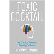Toxic Cocktail How Chemical Pollution Is Poisoning Our Brains by Demeneix, Barbara, 9780190260934