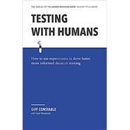 Testing with Humans: How to use experiments to drive faster, more informed decision making by Constable, Giff, 9780990800934