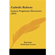 Catholic Reform : Letters, Fragments, Discourses (1874) by Hyacinthe; Loyson, Emilie Jane; Stanley, Arthur Penrhyn (CON), 9781104630935