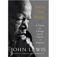 Across That Bridge A Vision for Change and the Future of America by Lewis, John, 9780316510936