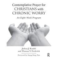 Contemplative Prayer for Christians with Chronic Worry: An Eight-Week Program by Knabb; Joshua J., 9781138690936