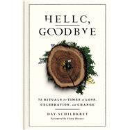 Hello, Goodbye 75 Rituals for Times of Loss, Celebration, and Change by Schildkret, Day; Brower, Elena, 9781982170936