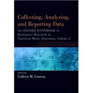 Collecting, Analyzing and Reporting Data An Oxford Handbook of Qualitative Research in American Music Education, Volume 2 by Conway, Colleen, 9780190920937