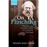 On Flinching Theatricality and Scientific Looking from Darwin to Shell-Shock by Watt-Smith, Tiffany, 9780198700937