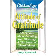 Chicken Soup for the Soul: Attitude of Gratitude 101 Stories About Counting Your Blessings & the Power of Thankfulness by Newmark, Amy, 9781611590937