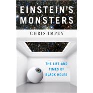 Einstein's Monsters The Life and Times of Black Holes by Impey, Chris, 9781324000938