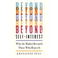Beyond Self-Interest Why the Market Rewards Those Who Reject It by Pelc, Krzysztof, 9780197620939