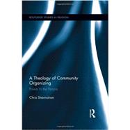 A Theology of Community Organizing: Power to the People by Shannahan; Chris, 9780415890939