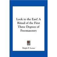 Look To The East!: A Ritual Of The First Three Degrees Of Freemasonry by Lester, Ralph P., 9781417910939