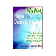 Wu Wei, Negativity, and Depression: The Principle of Non-Trying in the Practice of Pastoral Care by Sorajjakool; Siroj, 9780789010940