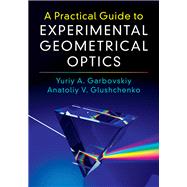 A Practical Guide to Experimental Geometrical Optics by Garbovskiy, Yuriy A.; Glushchenko, Anatoliy V., 9781107170940