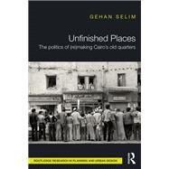 Unfinished Places: The Politics of (Re)making Cairos Old Quarters by Selim; Gehan, 9781138860940